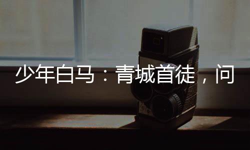 少年白馬：青城首徒，問(wèn)劍李寒衣