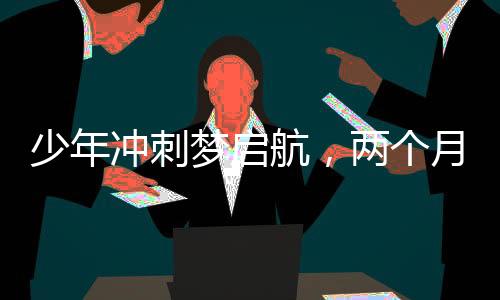 少年沖刺夢啟航，兩個月征程繪出奇跡，15歲初中生逆襲考上985碩士