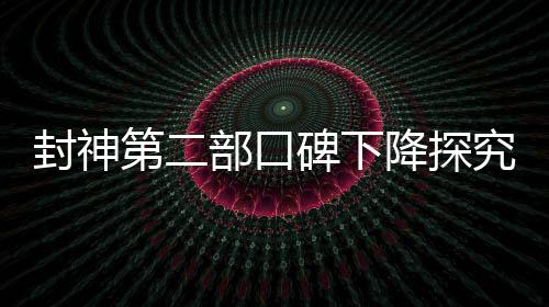 封神第二部口碑下降探究