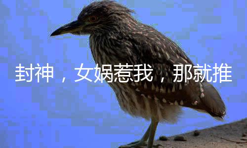 封神，女媧惹我，那就推了她的媧皇廟