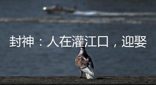 封神：人在灌江口，迎娶三圣母