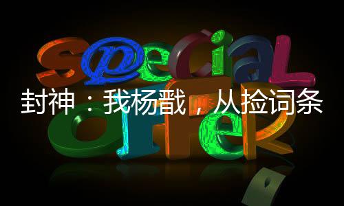 封神：我楊戩，從撿詞條開(kāi)始變強(qiáng)