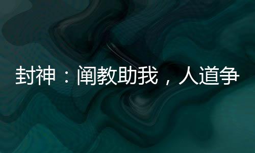 封神：闡教助我，人道爭龍