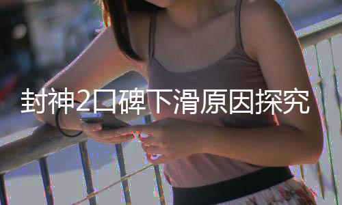封神2口碑下滑原因探究