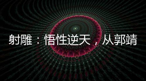 射雕：悟性逆天，從郭靖開(kāi)始崛起
