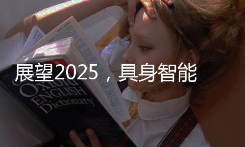 展望2025，具身智能的驚喜與未來展望