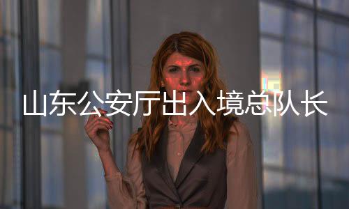 山東公安廳出入境總隊(duì)長張青青被查，引發(fā)社會關(guān)注