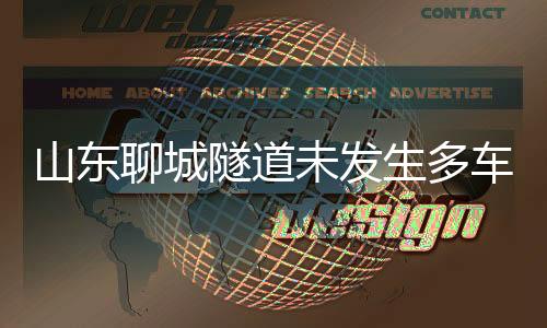 山東聊城隧道未發(fā)生多車相撞事故，假新聞辟謠