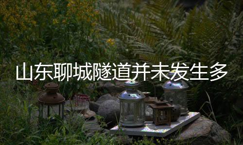 山東聊城隧道并未發(fā)生多車相撞事故，系謠言