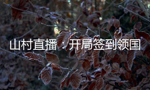 山村直播：開(kāi)局簽到領(lǐng)國(guó)寶