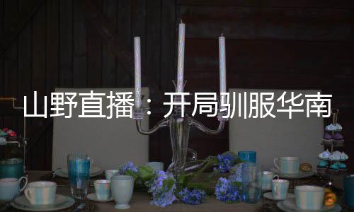 山野直播：開局馴服華南虎