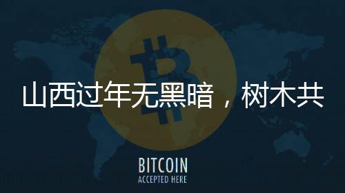 山西過年無黑暗，樹木共度喜慶佳節(jié)