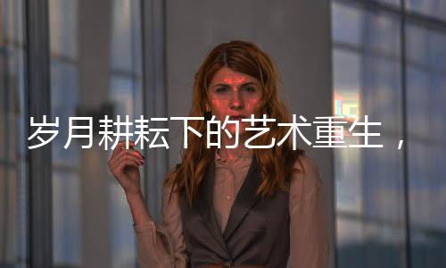 歲月耕耘下的藝術(shù)重生，56歲農(nóng)村阿姨將廢棄土坯房改造為藝術(shù)展廳