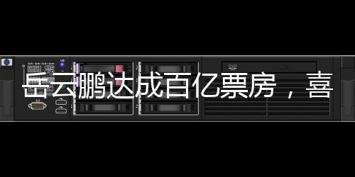 岳云鵬達成百億票房，喜劇之路的輝煌成就