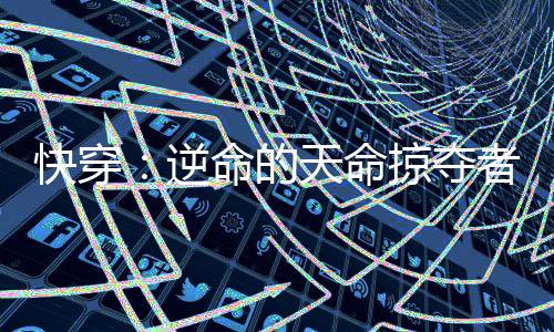 快穿：逆命的天命掠奪者