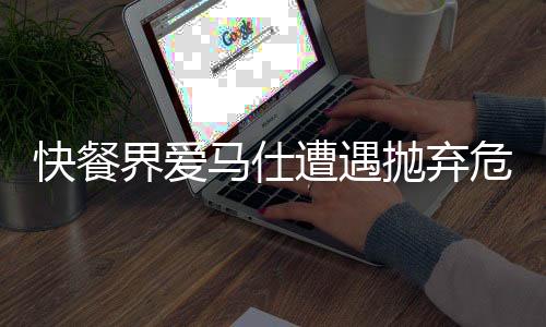 快餐界愛馬仕遭遇拋棄危機，行業(yè)反思與未來展望