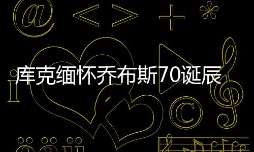 庫克緬懷喬布斯70誕辰：突破界限 創(chuàng)造未來