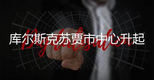 庫爾斯克蘇賈市中心升起俄羅斯國旗——展現(xiàn)民族團(tuán)結(jié)與國家榮光的標(biāo)志性時(shí)刻