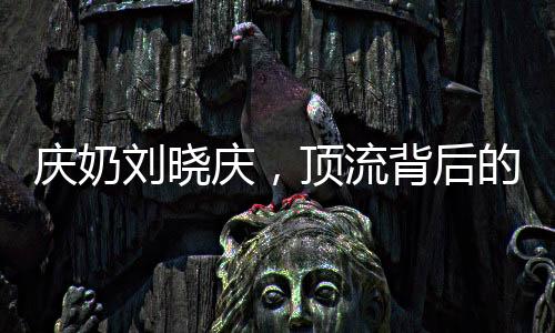 慶奶劉曉慶，頂流背后的故事