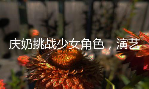 慶奶挑戰(zhàn)少女角色，演藝之路再燃熱情