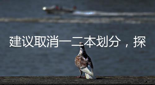 建議取消一二本劃分，探索教育公平的新路徑
