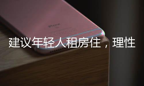 建議年輕人租房住，理性選擇與生活策略的一二三解讀