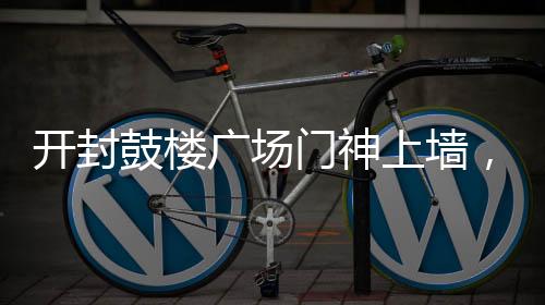 開(kāi)封鼓樓廣場(chǎng)門神上墻，年味濃烈迎新春