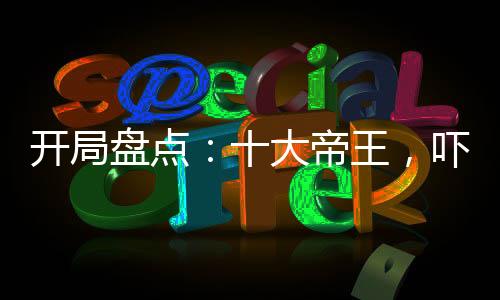 開局盤點：十大帝王，嚇傻老外