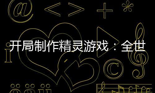 開局制作精靈游戲：全世界玩瘋了