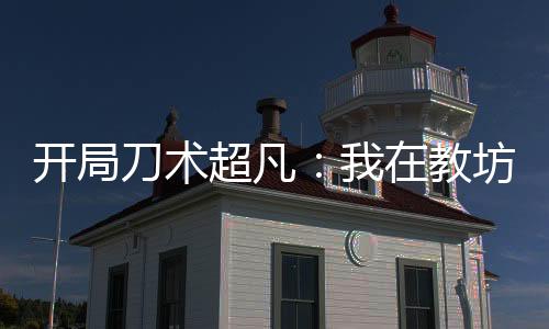 開局刀術(shù)超凡：我在教坊司做護(hù)院