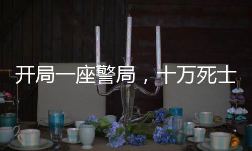 開局一座警局，十萬死士清空彈夾