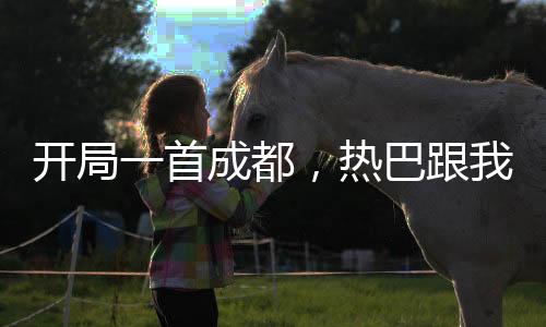 開局一首成都，熱巴跟我走！