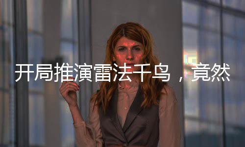 開局推演雷法千鳥，竟然被姐姐直播曝光了