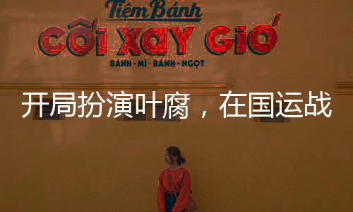 開局扮演葉腐，在國(guó)運(yùn)戰(zhàn)場(chǎng)殺瘋了
