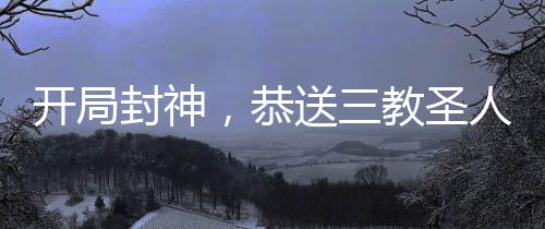 開局封神，恭送三教圣人上榜成神