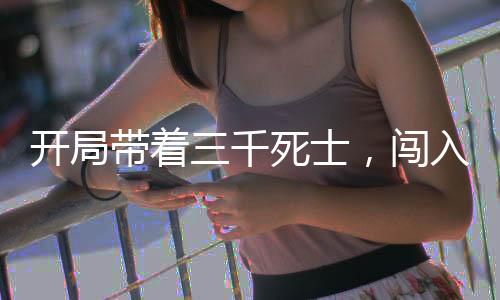 開局帶著三千死士，闖入電子廠