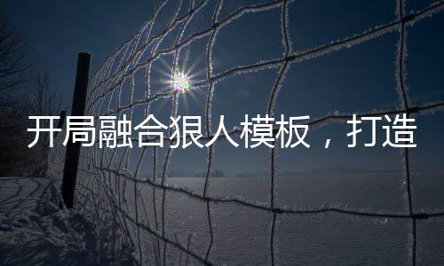 開局融合狠人模板，打造神話女媧
