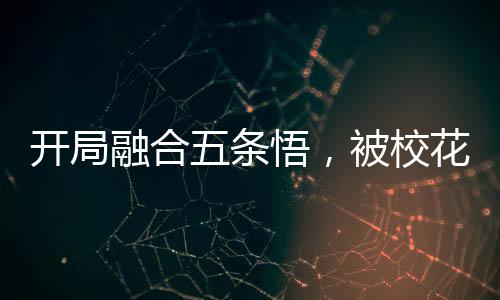 開局融合五條悟，被?；ㄆ毓饬?