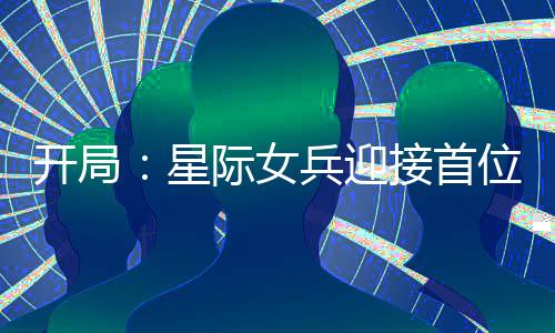 開局：星際女兵迎接首位男艦長