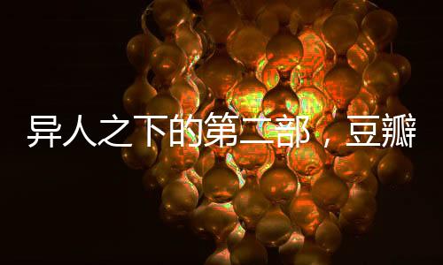 異人之下的第二部，豆瓣評分8.2，備受矚目之作