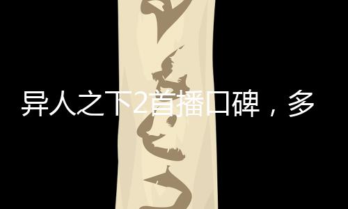 異人之下2首播口碑，多維度解讀新季魅力