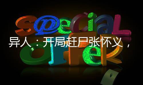 異人：開局趕尸張懷義，碧蓮炸了