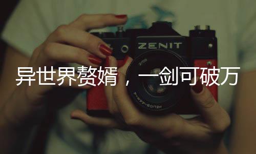 異世界贅婿，一劍可破萬重天