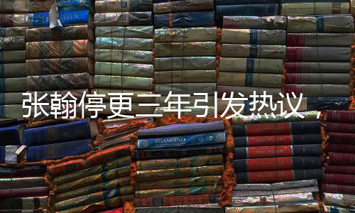 張翰停更三年引發(fā)熱議，他的回應(yīng)來了！