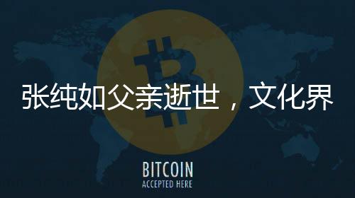 張純?nèi)绺赣H逝世，文化界人士緬懷傳奇人物