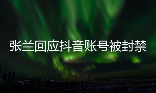 張?zhí)m回應(yīng)抖音賬號被封禁事件，真相、反思與未來展望