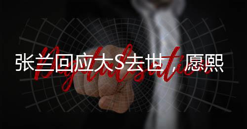 張?zhí)m回應(yīng)大S去世，愿熙媛一路走好