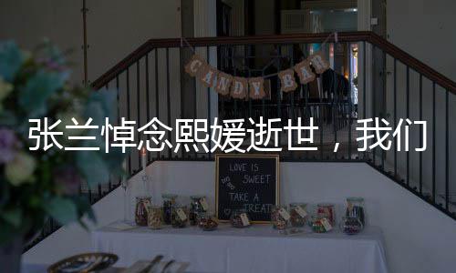 張?zhí)m悼念熙媛逝世，我們的共同損失，永恒的記憶