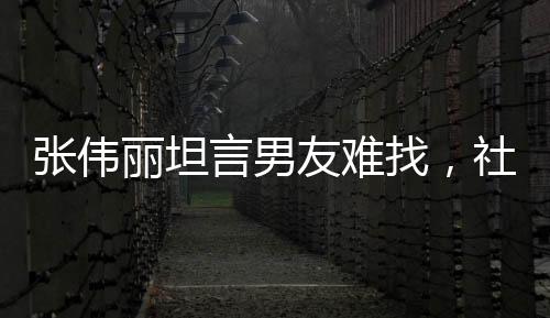 張偉麗坦言男友難找，社交媒體私信瞬間爆炸
