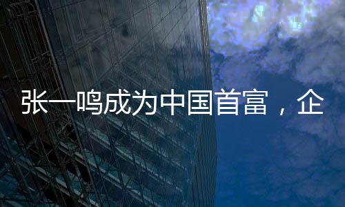 張一鳴成為中國首富，企業(yè)家精神與創(chuàng)新力量的新里程碑